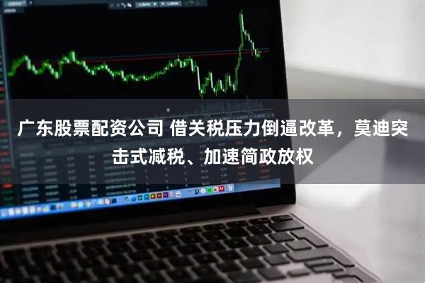 广东股票配资公司 借关税压力倒逼改革，莫迪突击式减税、加速简政放权