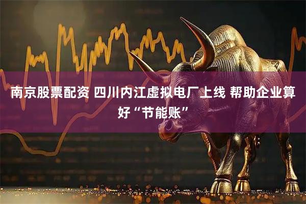 南京股票配资 四川内江虚拟电厂上线 帮助企业算好“节能账”