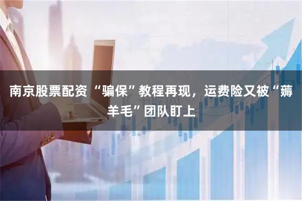 南京股票配资 “骗保”教程再现，运费险又被“薅羊毛”团队盯上