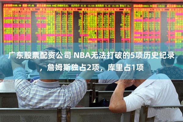 广东股票配资公司 NBA无法打破的5项历史纪录，詹姆斯独占2项，库里占1项