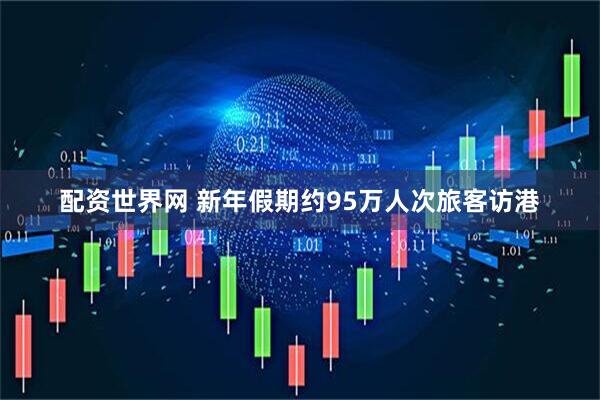 配资世界网 新年假期约95万人次旅客访港