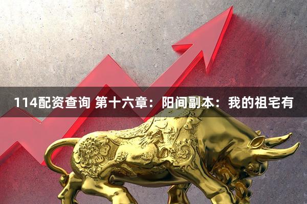 114配资查询 第十六章：阳间副本：我的祖宅有
