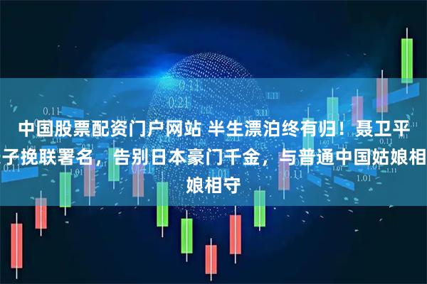 中国股票配资门户网站 半生漂泊终有归！聂卫平长子挽联署名，告别日本豪门千金，与普通中国姑娘相守