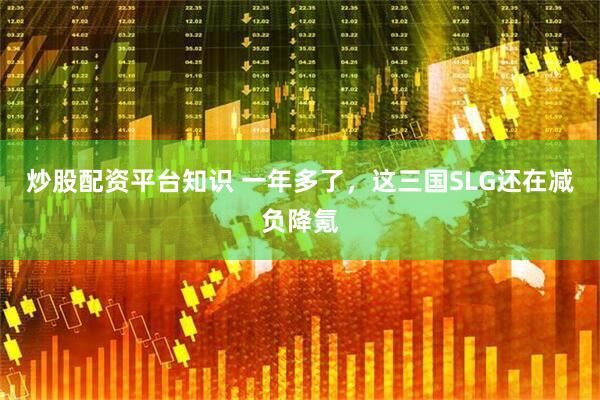 炒股配资平台知识 一年多了，这三国SLG还在减负降氪
