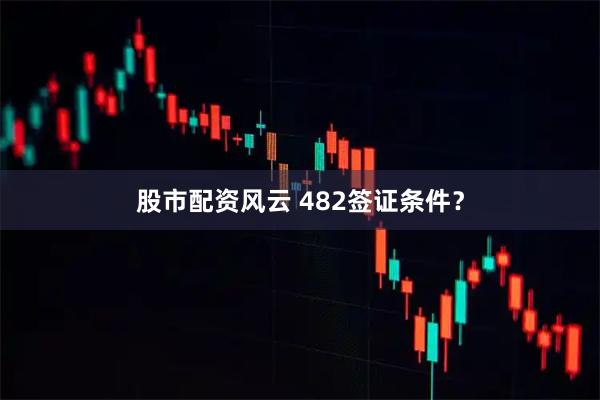 股市配资风云 482签证条件？