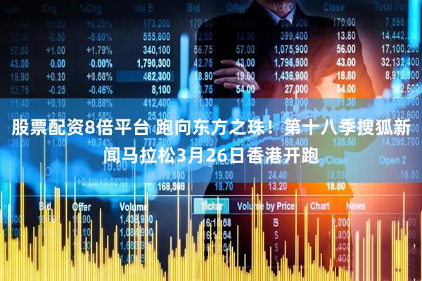 股票配资8倍平台 跑向东方之珠！第十八季搜狐新闻马拉松3月26日香港开跑