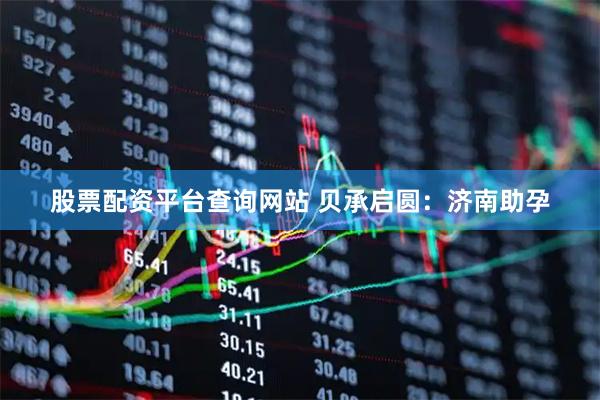 股票配资平台查询网站 贝承启圆：济南助孕