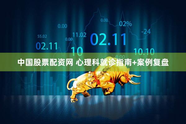 中国股票配资网 心理科就诊指南+案例复盘