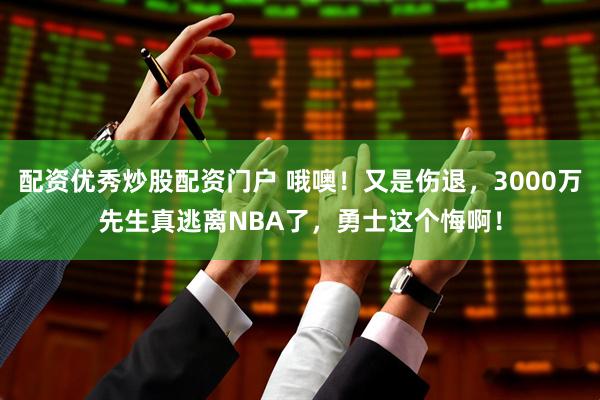 配资优秀炒股配资门户 哦噢！又是伤退，3000万先生真逃离NBA了，勇士这个悔啊！