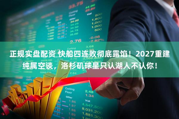 正规实盘配资 快船四连败彻底露馅！2027重建纯属空谈，洛杉矶球星只认湖人不认你！