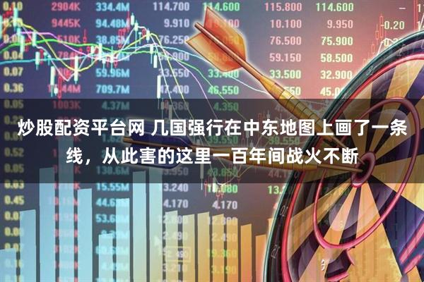 炒股配资平台网 几国强行在中东地图上画了一条线，从此害的这里一百年间战火不断